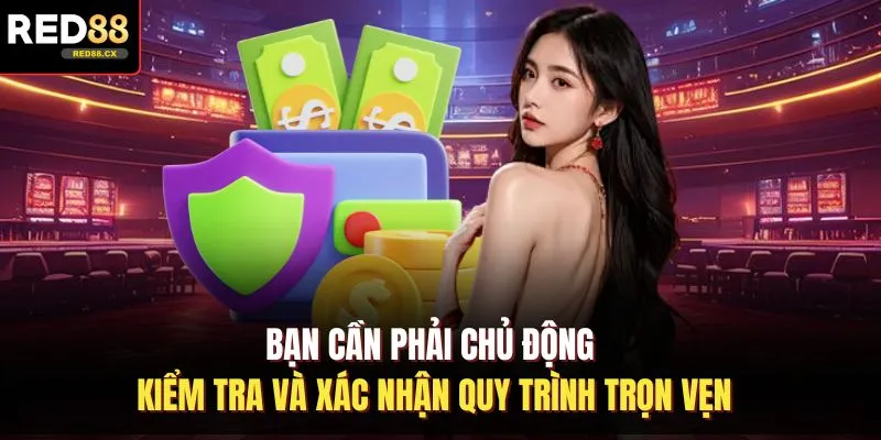 Bạn cần phải chủ động kiểm tra và xác nhận quy trình trọn vẹn