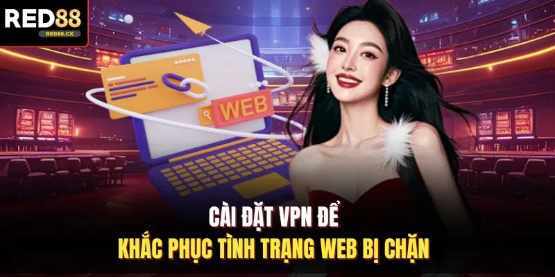 Cài đặt VPN để khắc phục tình trạng web bị chặn